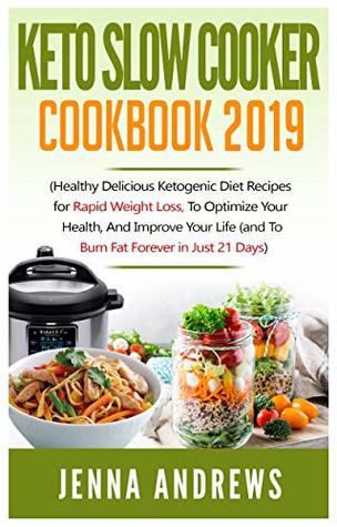Download Keto Diet Slow Cooker Cookbook 2019: Healthy Delicious Ketogenic Diet Recipes for Rapid Weight Loss, to Optimize Your Health, and Improve Your Life (And to Burn Fat Forever in Just 21 Days) - Jenna Andrews | ePub