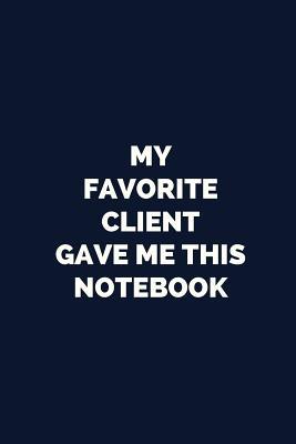 Read Online My Favorite Client Gave Me This Notebook: Blank, Lined Novelty Notebook: Funny Gag Gift Journal for Professionals and Coworkers - Whimsical Writings file in ePub