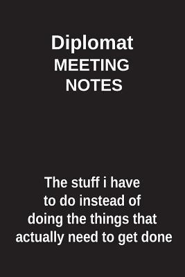 Read Diplomat Meeting Notes the Stuff I Have to Do Instead of Doing the Things That Actually Need to Get Done: Blank Lined Notebook / Journal Gift Idea - Clayne Publishing file in PDF