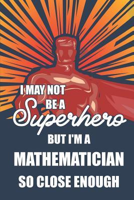 Download I May Not Be a Superhero But I'm a Mathematician So Close Enough: Notebook, Planner or Journal - Size 6 X 9 - 110 Lined Pages - Office Equipment - Great Gift Idea for Christmas or Birthday for a Mathematician -  file in ePub
