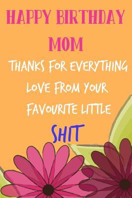 Download Happy Birthday Mom, Thanks for Everything, Love Favourite Shit: Floral Notebook for Mother from Child Son Daughter Stepchild Funny Gag Cheeky Joke Journal for Mum Aunt Woman Her in Law, Sarcastic Rude Book, Occasion Greeting -Gift Alternative to Card -  file in ePub