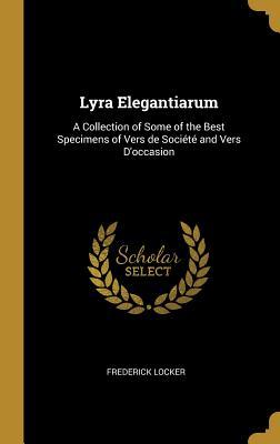 Download Lyra Elegantiarum: A Collection of Some of the Best Specimens of Vers de Soci�t� and Vers d'Occasion - Frederick Locker file in ePub