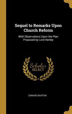 Full Download Sequel to Remarks Upon Church Reform: With Observations Upon the Plan Proposed by Lord Henley - Edward Burton file in PDF