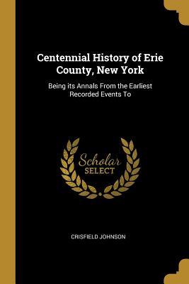 Read Centennial History of Erie County, New York: Being Its Annals from the Earliest Recorded Events to - Crisfield Johnson file in PDF