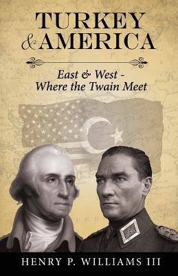 Full Download Turkey and America: East & West - Where the Twain Meet - Henry P. Williams III | PDF