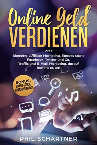 Read ONLINE GELD VERDIENEN: Blogging, Affiliate Marketing, Ebooks sowie Facebook, Twitter und Co. Traffic und E-Mail-Marketing, darauf kommt es an - Phil Schartner | PDF