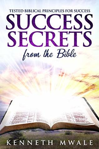 Full Download Success Secrets From The Bible: Tested Biblical Principles for Success - KENNETH MWALE | ePub
