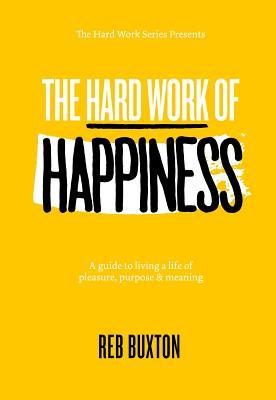 Read Online The Hard Work of Happiness: A Guide to Living a Life of Pleasure, Purpose & Meaning - Reb Buxton | ePub