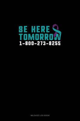 Read Online Be Here Tomorrow - 1-800-273-8255: Mileage Log Book -  | PDF