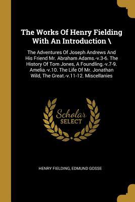 Read The Works Of Henry Fielding With An Introduction \: The Adventures Of Joseph Andrews And His Friend Mr. Abraham Adams.-v.3-6. The History Of Tom Jones, A Foundling.-v.7-9. Amelia.-v.10. The Life Of Mr. Jonathan Wild, The Great.-v.11-12. Miscellanies - Henry Fielding file in PDF