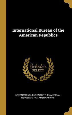 Read Online International Bureau of the American Republics - Pan Am Bureau of the American Republics | PDF