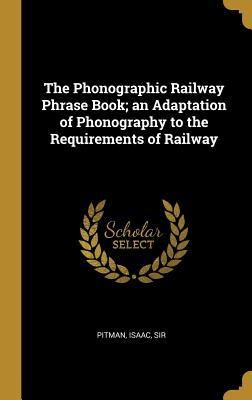Read Online The Phonographic Railway Phrase Book; an Adaptation of Phonography to the Requirements of Railway - Pitman Isaac Sir file in ePub