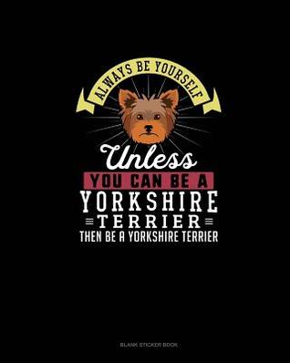 Read Always Be Yourself Unless You Can Be A Yorkshire Terrier Then Be A Yorkshire Terrier: Blank Sticker Book - Blue Cloud Novelty | ePub