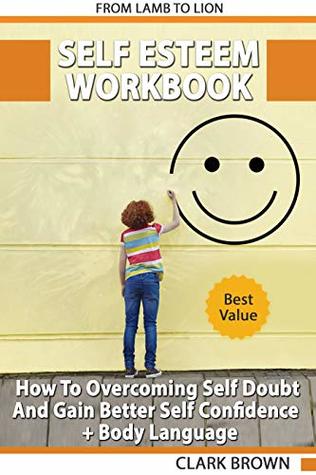 Read Online Self Esteem Workbook: How to Overcoming Self Doubt and Gain Better Self Confidence   Body Language: How to improving Self-Esteem and Gaining Confidence - Clark Brown file in ePub
