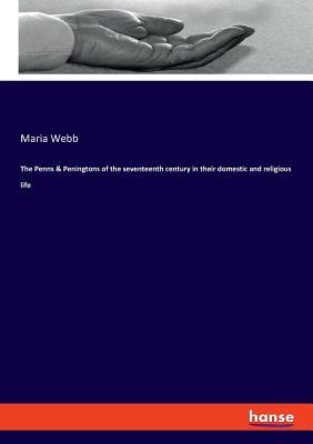 Read Online The Penns & Peningtons of the seventeenth century in their domestic and religious life - Maria Webb file in PDF