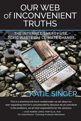 Read Our Web of Inconvenient Truths: The Internet, Energy Use, Toxic Waste, and Climate Change - Katie Singer | ePub