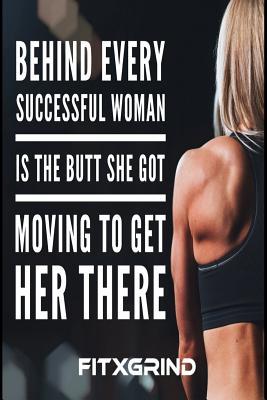 Download Behind Every Successful Woman is the Butt She Got Moving to get Her There FITXGRIND: Build Momentum Toward Achieving Your Goals One Day at a Time with Inspirational Quotes A Daily Journal -  | ePub