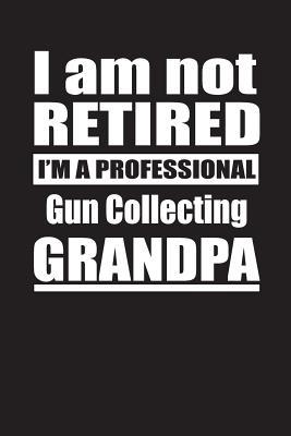 Read I Am Not Retired I'm A Professional Gun Collecting Grandpa: Blank Lined Notebook Journal - Retyre Publishing | PDF