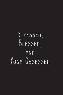 Full Download Stressed, Blessed, and Yoga Obsessed: Yoga Notebook - great gift for yoga lovers. Stylish journal cover with 120 blank, lined pages. -  file in PDF