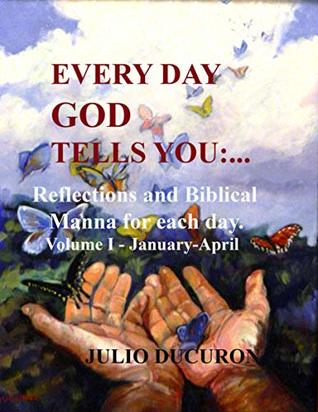 Download Every Day God Tells You:: Reflections and Biblical Manna for each day. Volume I - January-April - Julio Ducuron | ePub