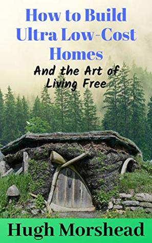 Full Download How to Build Ultra Low-Cost Homes and the Art of Livng Free - Hugh Morshead | ePub