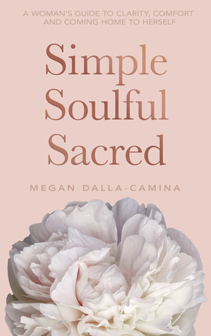 Full Download Simple Soulful Sacred: A Woman's Guide to Clarity, Comfort and Coming Home to Herself - Megan Dalla-Camina | PDF