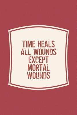 Read Online Time Heals All Wounds Except Mortal Wounds: Funny Sayings on the cover Journal 104 Lined Pages for Writing and Drawing, Everyday Humorous, 365 days to more Humor & Happiness Year Long Journal / Daily Notebook / Diary -  | ePub