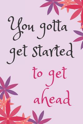 Full Download You gotta get started Blank Lined Journal Notebook: A daily diary, composition or log book, inspirational or motivational gift idea!! -  | PDF
