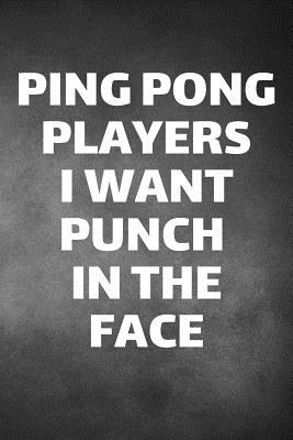 Read Ping Pong Players I Want Punch In The Face: Ping Pong Journal & Table Tennis Sport Coaching Notebook Motivation Quotes - Practice Training Diary To Write In (110 Lined Pages, 6 x 9 in) Gift For Fans, Coach, School, Players - Daily Pretty Press file in PDF