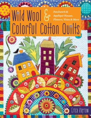 Download Wild Wool & Colorful Cotton Quilts: Patchwork & Appliqu� Houses, Flowers, Vines & More - Erica Kaprow file in ePub