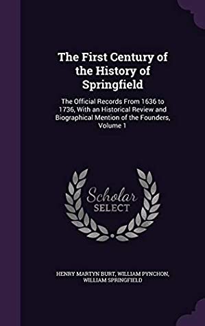 Read Online The First Century of the History of Springfield: The Official Records from 1636 to 1736, with an Historical Review and Biographical Mention of the Founders, Volume 1 - William Pynchon file in ePub