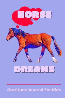 Full Download Horse Dreams Gratitude Journal For Kids: Fun Horse Design Dot Grid Journal that is a great for Writing, Sketching, Doodling, List making or daily thoughts on life, happiness and things your child finds inspirational 6x9,120 ready pages - Always Grateful file in ePub