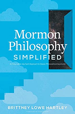 Read Online Mormon Philosophy Simplified: An Easy LDS Approach to Classic Philosophical Questions - Brittney Hartley | PDF