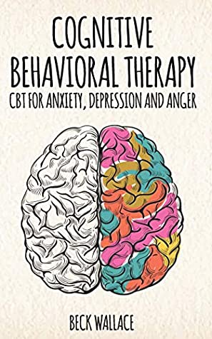 Read Online Cognitive Behavioral Therapy: CBT for Anxiety, Depression and Anger - Beck Wallace file in ePub