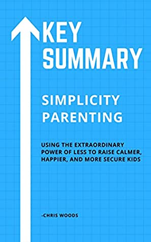 Full Download [KEY SUMMARY] Simplicity Parenting: Using the Extraordinary Power of Less to Raise Calmer, Happier, and More Secure Kids (Top Rated 30-min Series) - Chris Woods | ePub