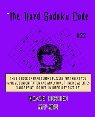 Read Online The Hard Sudoku Code #22: The Big Book Of Hard Sudoku Puzzles That Helps You Improve Concentration And Analytical Thinking Abilities (Large Print, 100 Medium Difficulty Puzzles) - Masaki Hoshiko file in PDF