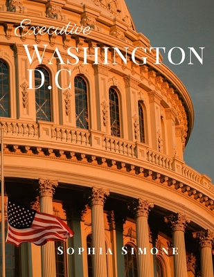 Full Download Executive Washington D.C: A Beautiful Picture Book Photography Coffee Table Photobook Travel Tour Guide Book with Photos of the Spectacular Country and its Cities within United States of America. - Sophia Simone file in ePub
