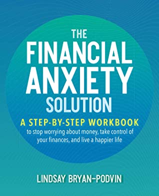 Read Online The Financial Anxiety Solution: A Step-by-Step Workbook to Stop Worrying about Money, Take Control of Your Finances, and Live a Happier Life - Lindsay Bryan-Podvin | PDF